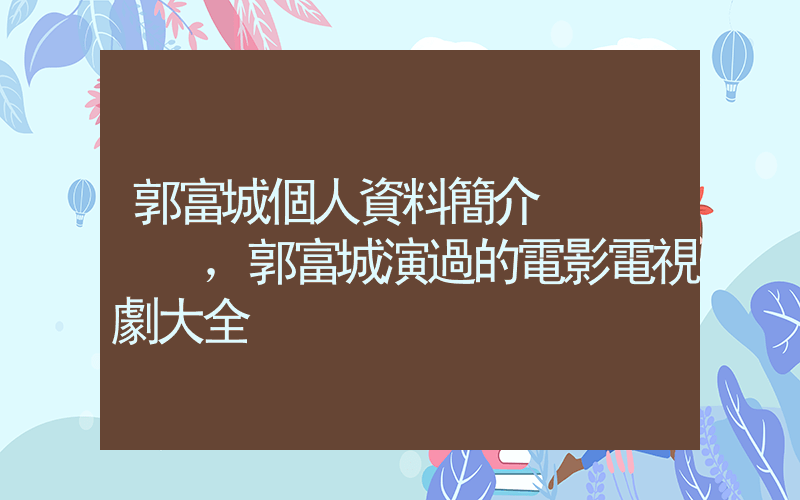 郭富城個人資料簡介，郭富城演過的電影電視劇大全插圖